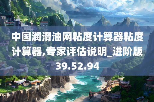 中国润滑油网粘度计算器粘度计算器,专家评估说明_进阶版39.52.94