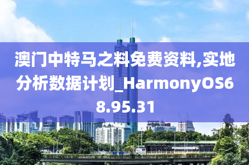 澳门中特马之料免费资料,实地分析数据计划_HarmonyOS68.95.31