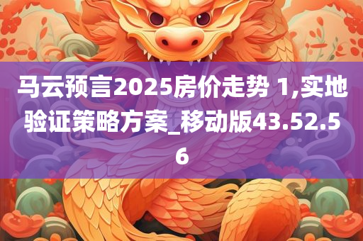 马云预言2025房价走势 1,实地验证策略方案_移动版43.52.56