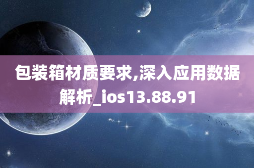 包装箱材质要求,深入应用数据解析_ios13.88.91