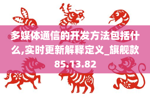 多媒体通信的开发方法包括什么,实时更新解释定义_旗舰款85.13.82