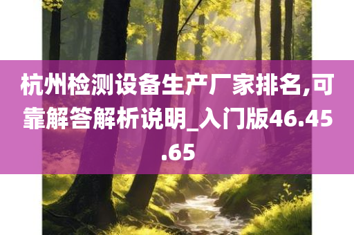 杭州检测设备生产厂家排名,可靠解答解析说明_入门版46.45.65