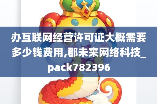 办互联网经营许可证大概需要多少钱费用,郡未来网络科技_pack782396