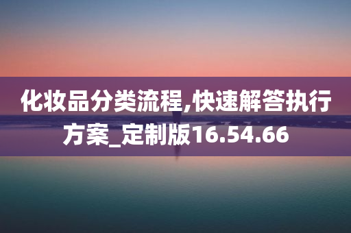 化妆品分类流程,快速解答执行方案_定制版16.54.66