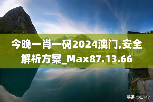 今晚一肖一码2024澳门,安全解析方案_Max87.13.66