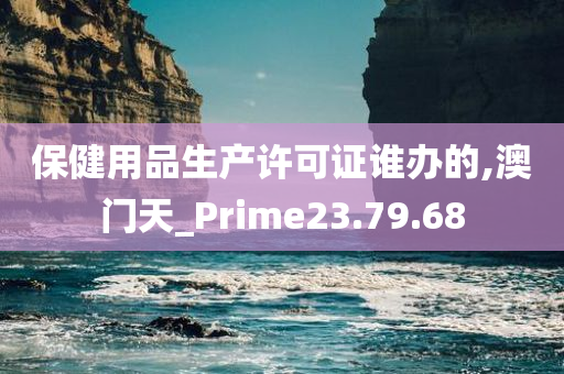 保健用品生产许可证谁办的,澳门天_Prime23.79.68