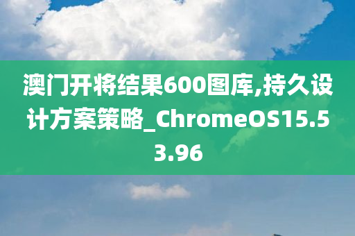 澳门开将结果600图库,持久设计方案策略_ChromeOS15.53.96