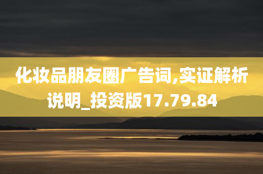 化妆品朋友圈广告词,实证解析说明_投资版17.79.84