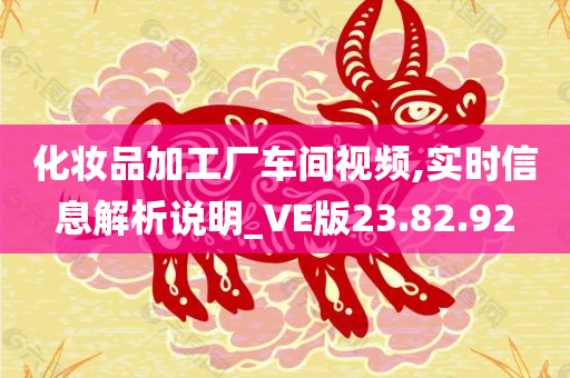 化妆品加工厂车间视频,实时信息解析说明_VE版23.82.92