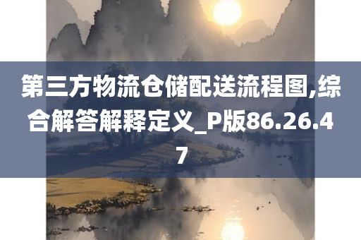 第三方物流仓储配送流程图,综合解答解释定义_P版86.26.47