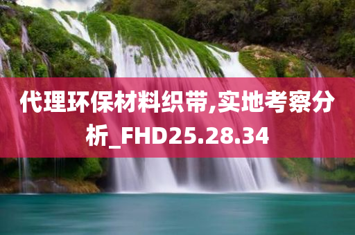 代理环保材料织带,实地考察分析_FHD25.28.34