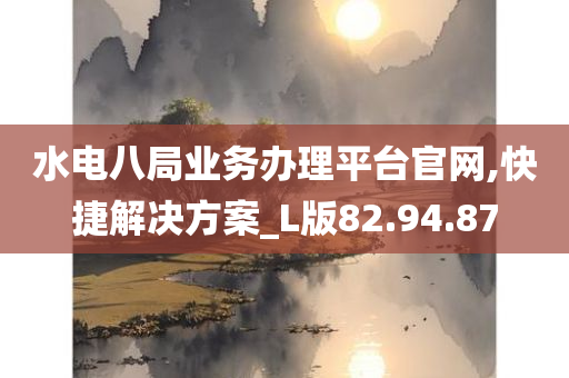 水电八局业务办理平台官网,快捷解决方案_L版82.94.87