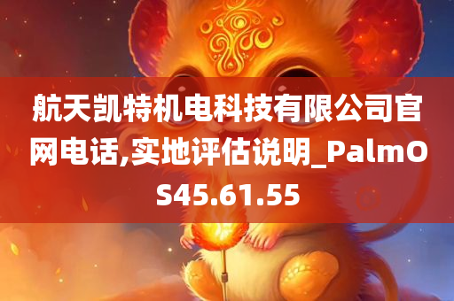 航天凯特机电科技有限公司官网电话,实地评估说明_PalmOS45.61.55