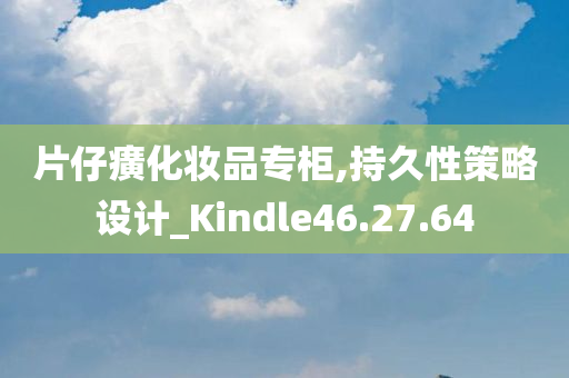 片仔癀化妆品专柜,持久性策略设计_Kindle46.27.64