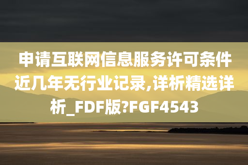 申请互联网信息服务许可条件近几年无行业记录,详析精选详析_FDF版?FGF4543