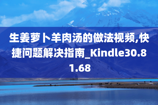 生姜萝卜羊肉汤的做法视频,快捷问题解决指南_Kindle30.81.68