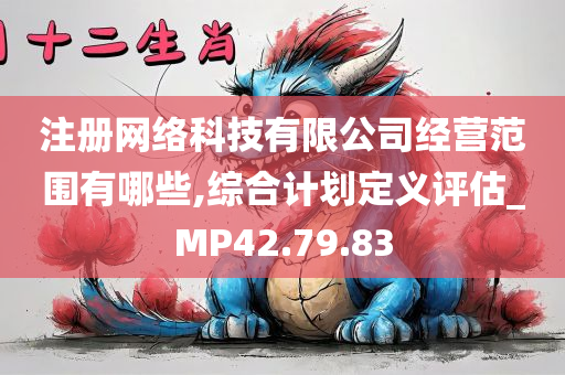 注册网络科技有限公司经营范围有哪些,综合计划定义评估_MP42.79.83