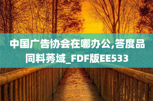 中国广告协会在哪办公,答度品同料莠域_FDF版EE533