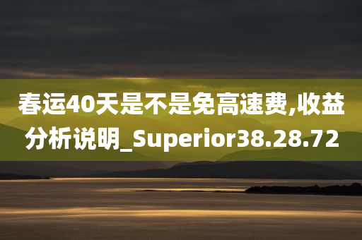 春运40天是不是免高速费,收益分析说明_Superior38.28.72