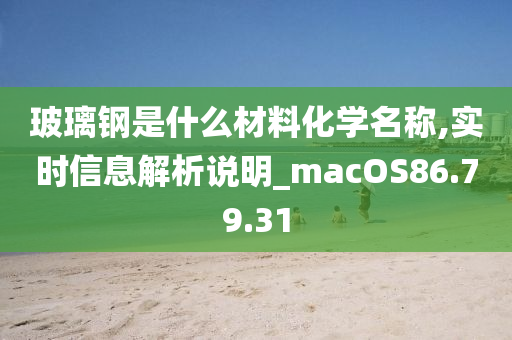 玻璃钢是什么材料化学名称,实时信息解析说明_macOS86.79.31