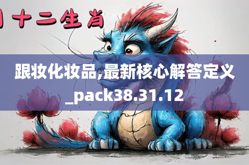 跟妆化妆品,最新核心解答定义_pack38.31.12