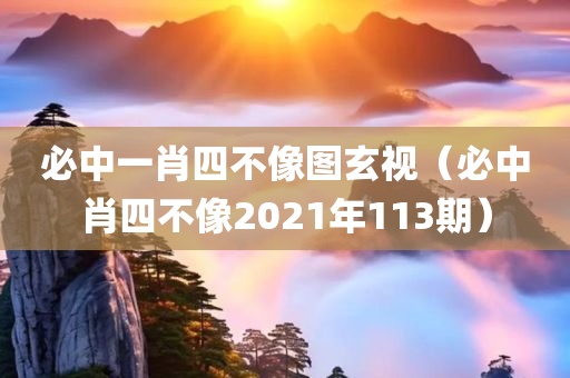 必中一肖四不像图玄视（必中肖四不像2021年113期）