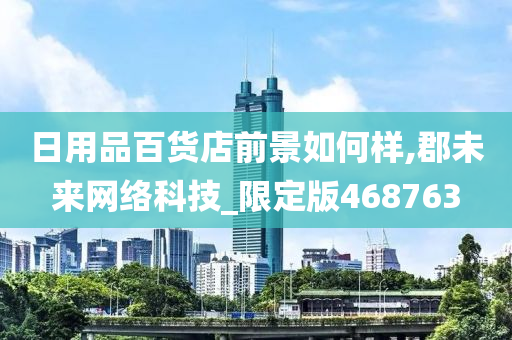 日用品百货店前景如何样,郡未来网络科技_限定版468763