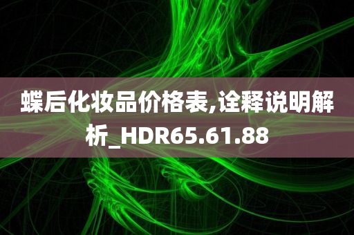 蝶后化妆品价格表,诠释说明解析_HDR65.61.88