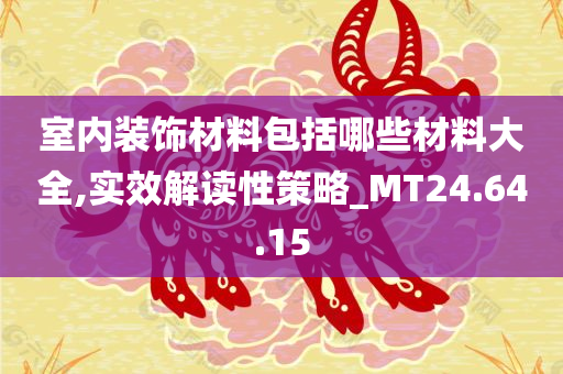 室内装饰材料包括哪些材料大全,实效解读性策略_MT24.64.15