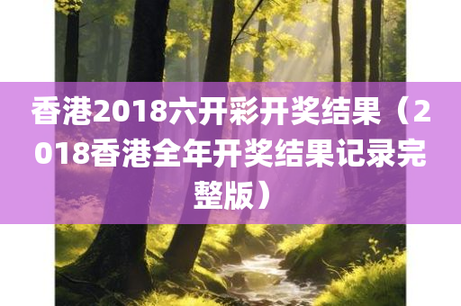 香港2018六开彩开奖结果（2018香港全年开奖结果记录完整版）