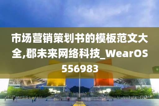 市场营销策划书的模板范文大全,郡未来网络科技_WearOS556983