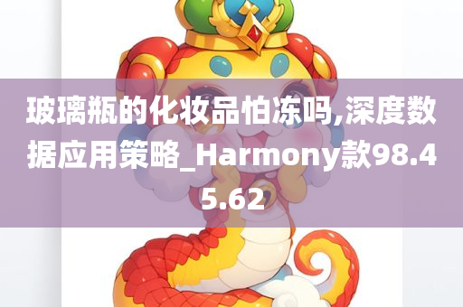 玻璃瓶的化妆品怕冻吗,深度数据应用策略_Harmony款98.45.62