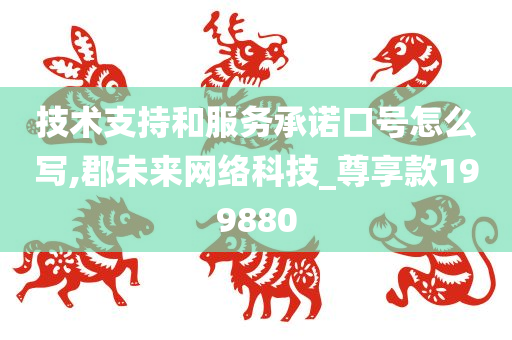 技术支持和服务承诺口号怎么写,郡未来网络科技_尊享款199880