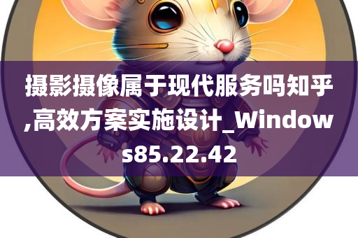 摄影摄像属于现代服务吗知乎,高效方案实施设计_Windows85.22.42