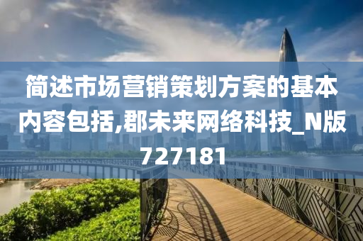 简述市场营销策划方案的基本内容包括,郡未来网络科技_N版727181