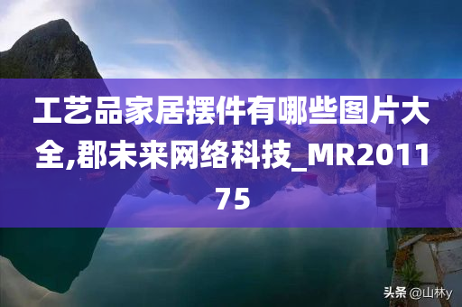 工艺品家居摆件有哪些图片大全,郡未来网络科技_MR201175