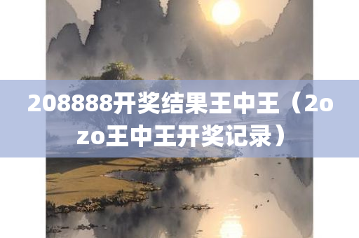 208888开奖结果王中王（2ozo王中王开奖记录）