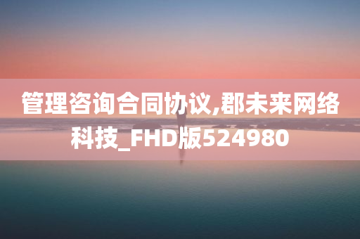 管理咨询合同协议,郡未来网络科技_FHD版524980