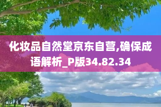 化妆品自然堂京东自营,确保成语解析_P版34.82.34