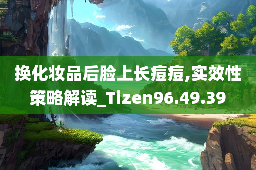 换化妆品后脸上长痘痘,实效性策略解读_Tizen96.49.39