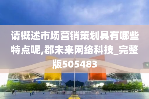 请概述市场营销策划具有哪些特点呢,郡未来网络科技_完整版505483