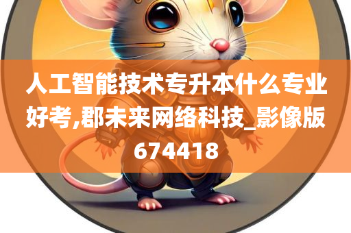 人工智能技术专升本什么专业好考,郡未来网络科技_影像版674418