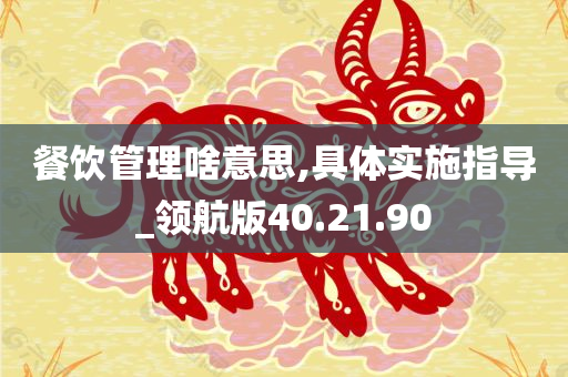 餐饮管理啥意思,具体实施指导_领航版40.21.90