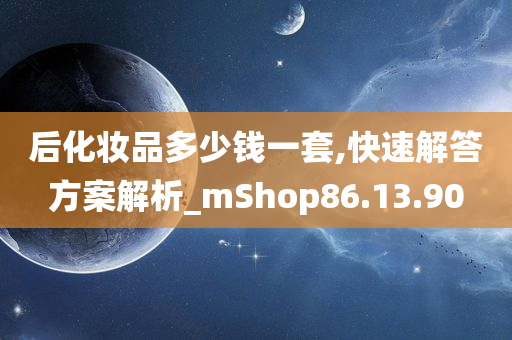 后化妆品多少钱一套,快速解答方案解析_mShop86.13.90