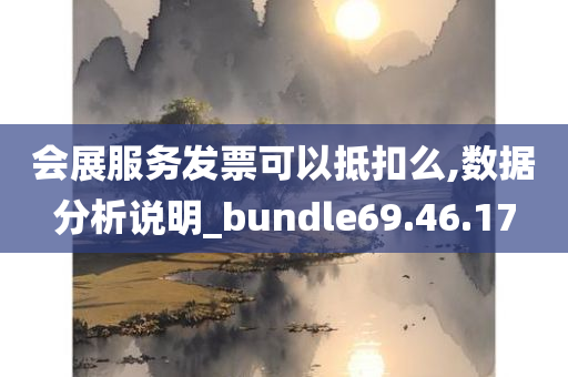 会展服务发票可以抵扣么,数据分析说明_bundle69.46.17