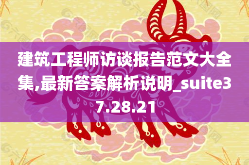 建筑工程师访谈报告范文大全集,最新答案解析说明_suite37.28.21