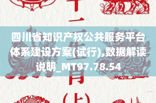 四川省知识产权公共服务平台体系建设方案(试行),数据解读说明_MT97.78.54