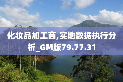 化妆品加工商,实地数据执行分析_GM版79.77.31