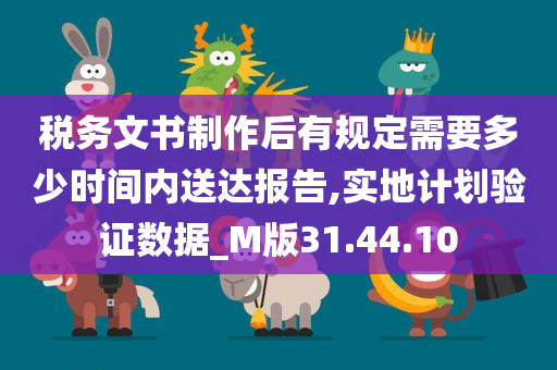 税务文书制作后有规定需要多少时间内送达报告,实地计划验证数据_M版31.44.10