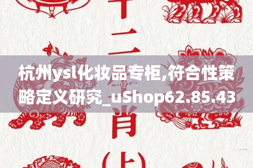 杭州ysl化妆品专柜,符合性策略定义研究_uShop62.85.43